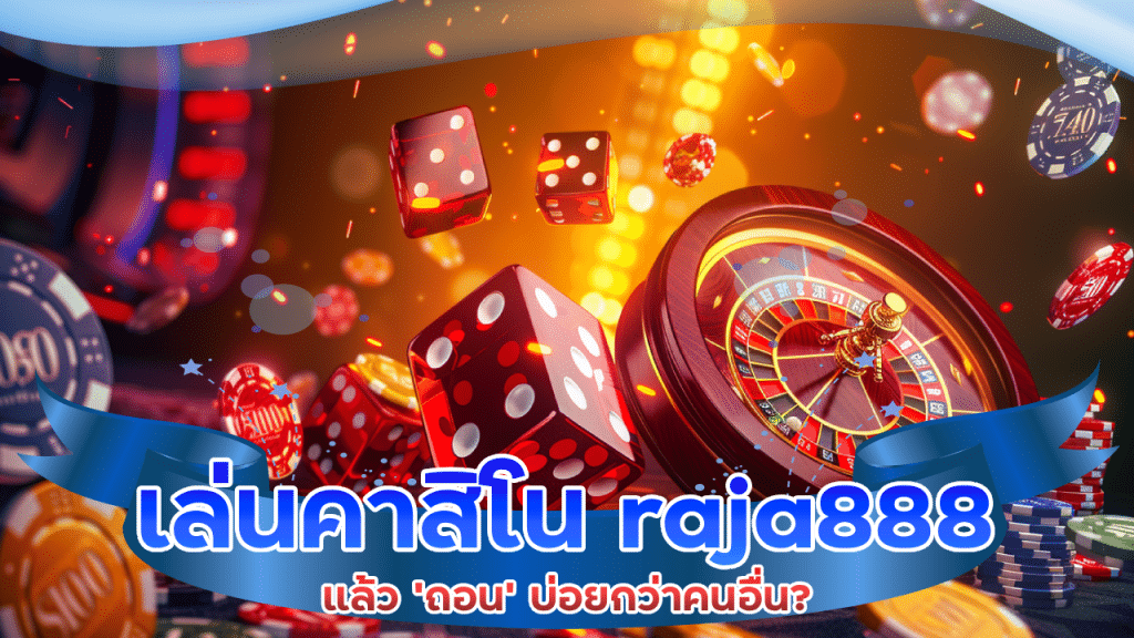 ทำไมบางคนเล่นคาสิโน raja888 แล้ว ‘ถอน’ บ่อยกว่าคนอื่น?