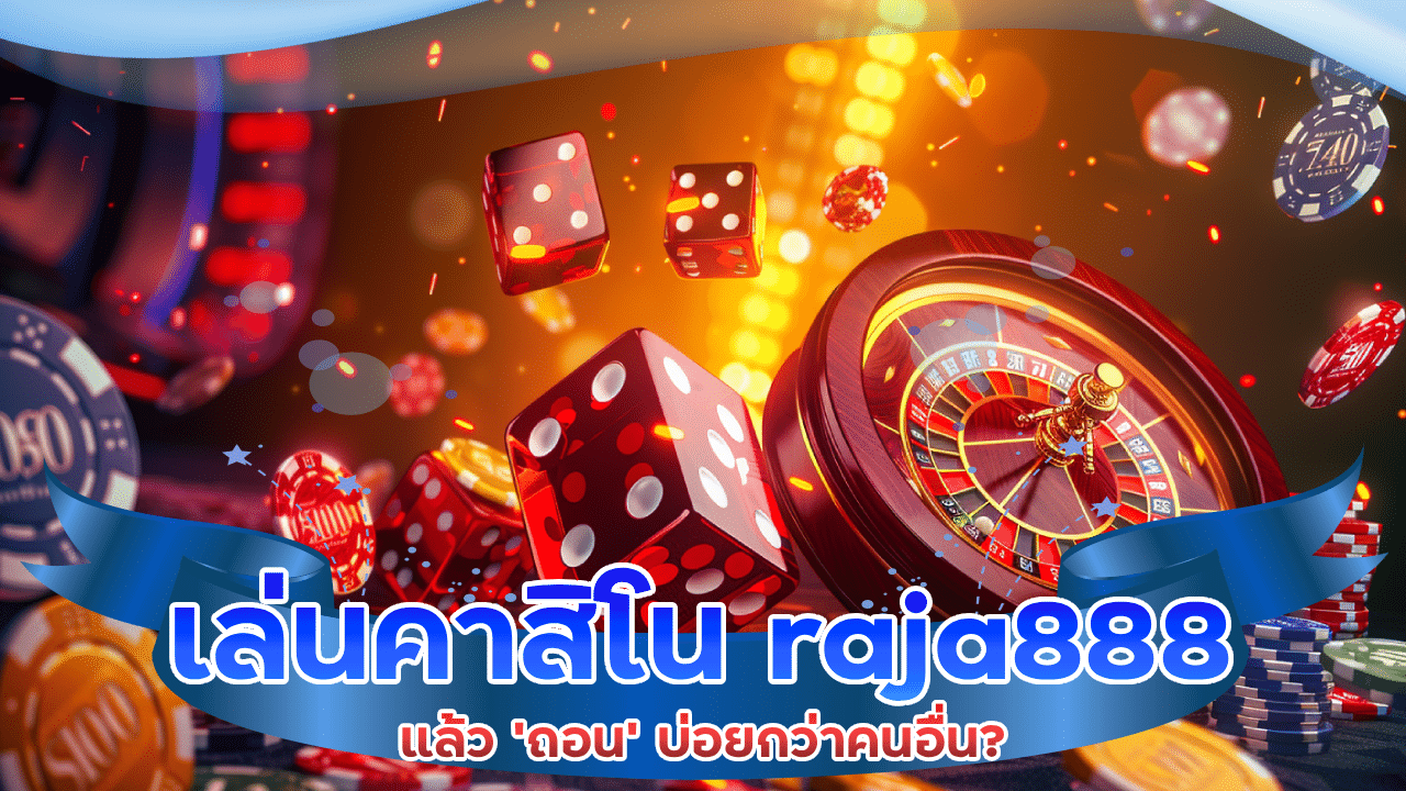 ทำไมบางคนเล่นคาสิโน raja888 แล้ว ‘ถอน’ บ่อยกว่าคนอื่น?