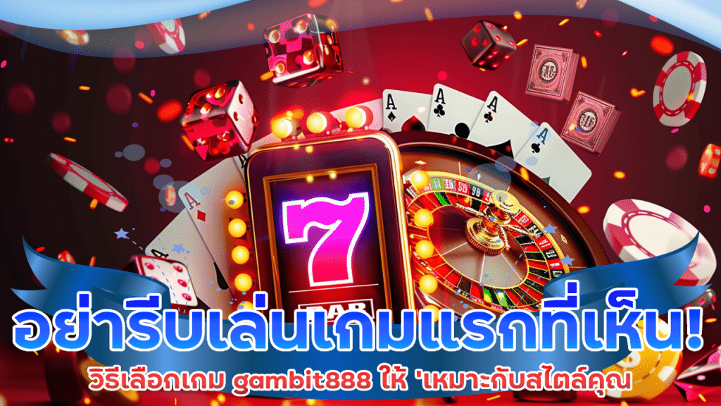 อย่ารีบเล่นเกมแรกที่เห็น! วิธีเลือกเกม gambit888 ให้ ‘เหมาะกับสไตล์คุณ